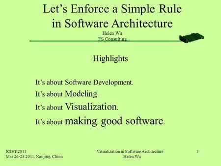 ICIST 2011 Mar 26-28 2011, Nanjing, China Visualization in Software Architecture Helen Wu 1 Let’s Enforce a Simple Rule in Software Architecture Helen.