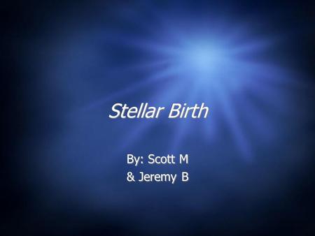 Stellar Birth By: Scott M & Jeremy B By: Scott M & Jeremy B.