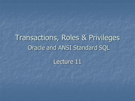 Transactions, Roles & Privileges Oracle and ANSI Standard SQL Lecture 11.