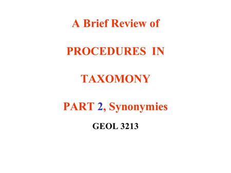 A Brief Review of PROCEDURES IN TAXOMONY PART 2, Synonymies GEOL 3213.