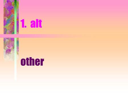 1. alt other 1. alt alteration-alter(other) tion(act of) alter ego- alter(other) ego(self)