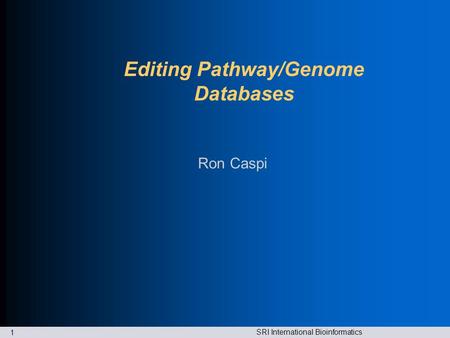 SRI International Bioinformatics 1 Editing Pathway/Genome Databases Ron Caspi.