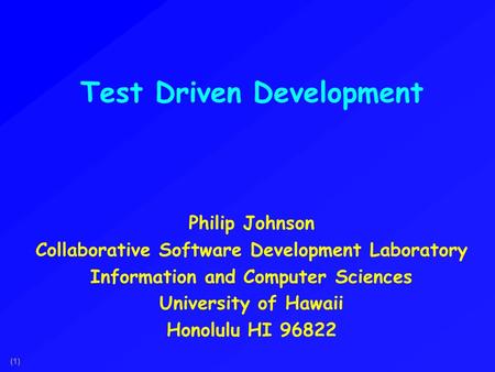 (1) Test Driven Development Philip Johnson Collaborative Software Development Laboratory Information and Computer Sciences University of Hawaii Honolulu.