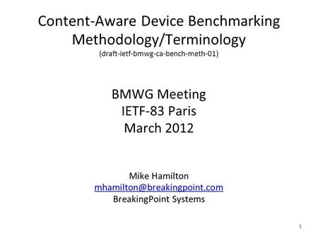 1 Content-Aware Device Benchmarking Methodology/Terminology (draft-ietf-bmwg-ca-bench-meth-01) BMWG Meeting IETF-83 Paris March 2012 Mike Hamilton