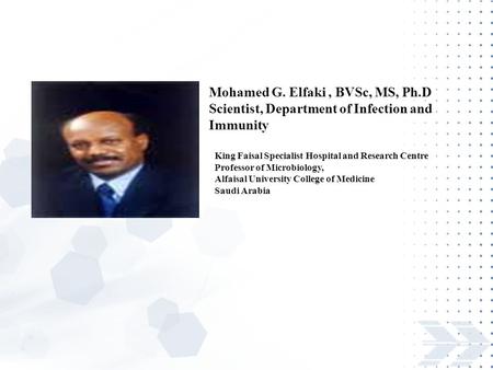 Mohamed G. Elfaki, BVSc, MS, Ph.D Scientist, Department of Infection and Immunity King Faisal Specialist Hospital and Research Centre Professor of Microbiology,