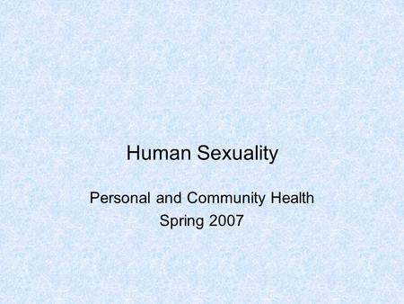 Human Sexuality Personal and Community Health Spring 2007.