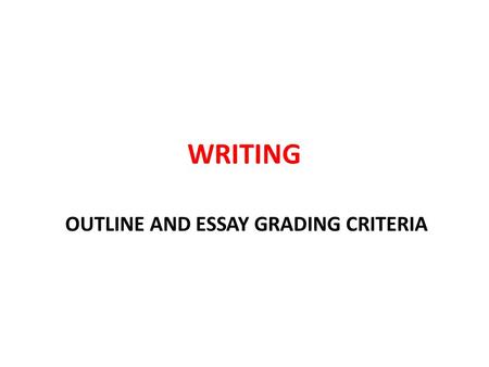 WRITING OUTLINE AND ESSAY GRADING CRITERIA. COMPONENTSExcellent ( 25 ) Good ( 20 ) Average ( 15 ) Weak ( 10 ) Poor ( 5 ) Not Present ( 0 ) Thesis Statement.