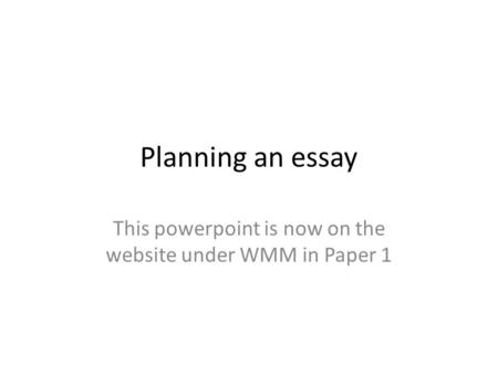 Planning an essay This powerpoint is now on the website under WMM in Paper 1.