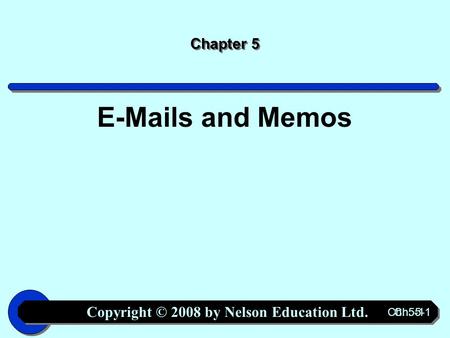 Copyright © 2008 by Nelson Education Ltd. Ch. 5-1 Chapter 5 E-Mails and Memos.