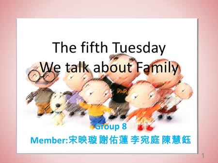 The fifth Tuesday We talk about Family Group 8 Member: 宋映璇 謝佑蓮 李宛庭 陳慧鈺 1.