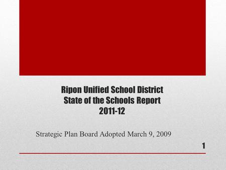 Ripon Unified School District State of the Schools Report 2011-12 Strategic Plan Board Adopted March 9, 2009 1.