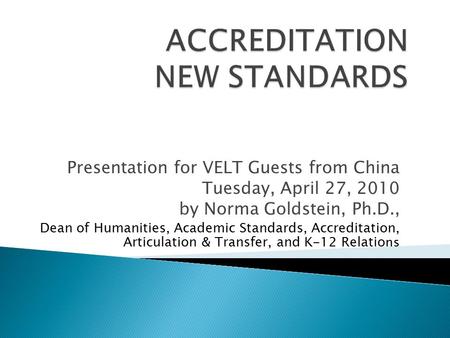 Presentation for VELT Guests from China Tuesday, April 27, 2010 by Norma Goldstein, Ph.D., Dean of Humanities, Academic Standards, Accreditation, Articulation.