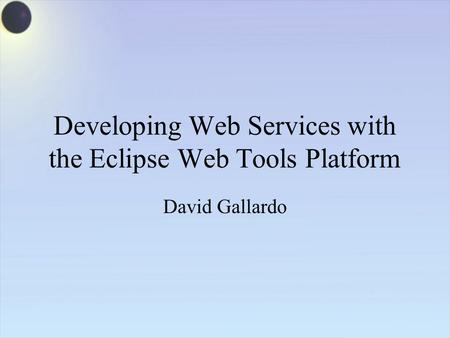 Developing Web Services with the Eclipse Web Tools Platform David Gallardo.