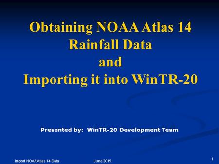 1 Import NOAA Atlas 14 Data June 2015 Obtaining NOAA Atlas 14 Rainfall Data and Importing it into WinTR-20 Presented by: WinTR-20 Development Team.