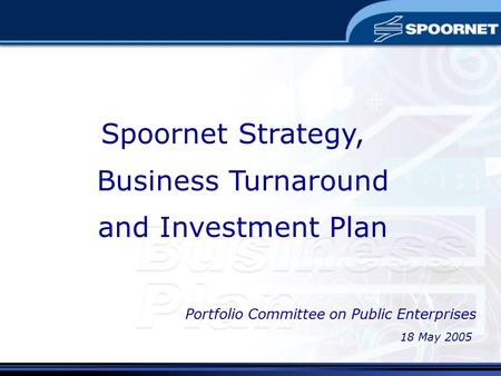 Spoornet Strategy, Business Turnaround and Investment Plan 18 May 2005 Portfolio Committee on Public Enterprises.