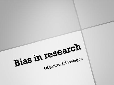 Bias in research Objective 1.6 Prologue. Building Context Bias is a form of systematic error that can affect scientific investigations and distort the.