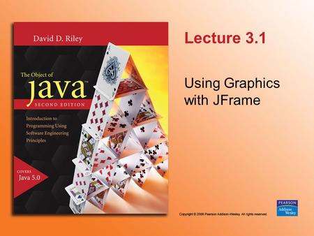 Lecture 3.1 Using Graphics with JFrame. © 2006 Pearson Addison-Wesley. All rights reserved 3.1.2 javax.swing.JFrame - int x - int y - int width - int.