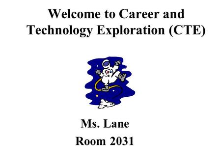 Welcome to Career and Technology Exploration (CTE) Ms. Lane Room 2031.