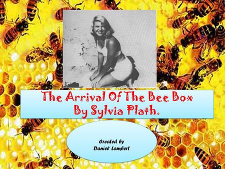 The Arrival of the Bee Box By Sylvia Plath The Arrival Of The Bee Box By Sylvia Plath. The Arrival Of The Bee Box By Sylvia Plath. Created by Daniel Lambert.