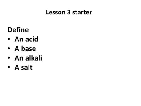 Lesson 3 starter Define An acid A base An alkali A salt.