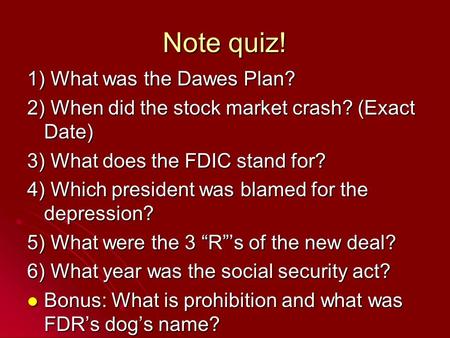 Note quiz! 1) What was the Dawes Plan? 2) When did the stock market crash? (Exact Date) 3) What does the FDIC stand for? 4) Which president was blamed.