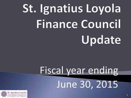 Fiscal year ending June 30, 2015 1.  Finance Council Overview  Financial Results  Parishioner Statistics  Archdiocesan Support  Accomplishments and.