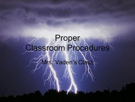 Proper Classroom Procedures Mrs. Vaden’s Class. Don’t Be Late Be in your seat when the bell rings Go to restroom, water fountain, and locker during the.