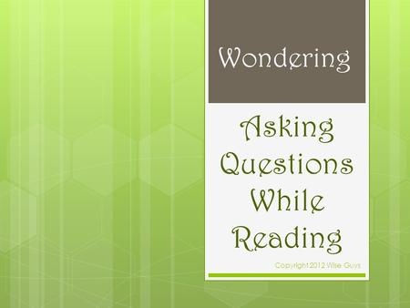 Asking Questions While Reading Copyright 2012 Wise Guys Wondering.