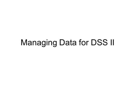 Managing Data for DSS II. Managing Data for DS Data Warehouse Common characteristics : –Database designed to meet analytical tasks comprising of data.