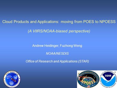 Cloud Products and Applications: moving from POES to NPOESS (A VIIRS/NOAA-biased perspective) Andrew Heidinger, Fuzhong Weng NOAA/NESDIS Office of Research.