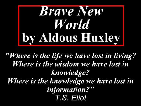 Brave New World by Aldous Huxley Where is the life we have lost in living? Where is the wisdom we have lost in knowledge? Where is the knowledge we have.