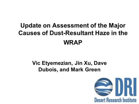 Update on Assessment of the Major Causes of Dust-Resultant Haze in the WRAP Vic Etyemezian, Jin Xu, Dave Dubois, and Mark Green.