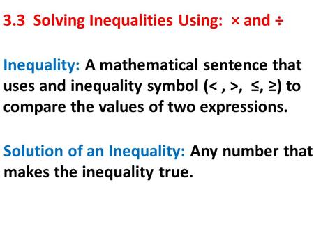 3.3 Solving Inequalities Using: × and ÷ Inequality: A mathematical sentence that uses and inequality symbol (, ≤, ≥) to compare the values of two expressions.