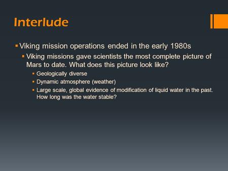 Interlude  Viking mission operations ended in the early 1980s  Viking missions gave scientists the most complete picture of Mars to date. What does this.