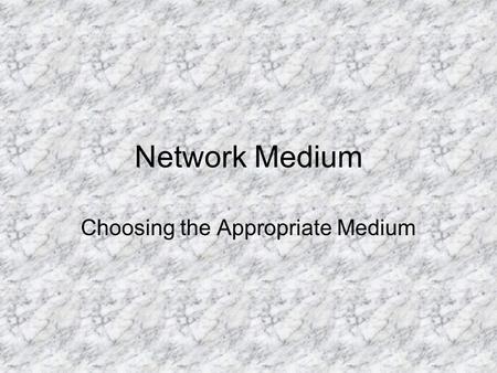 Network Medium Choosing the Appropriate Medium. Considerations Speed (Bandwidth) Distance Environment (Attenuation) Security Cost.