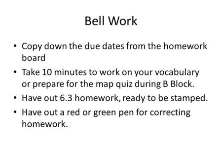 Bell Work Copy down the due dates from the homework board Take 10 minutes to work on your vocabulary or prepare for the map quiz during B Block. Have out.