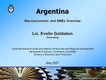 Argentina Macroeconomic and SMEs Overview Lic. Evelin Goldstein Consulting Undersecretariat of Small and Medium Enterprises and Regional Development Secretariat.