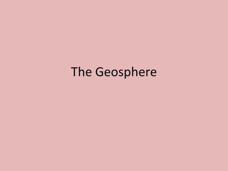 The Geosphere. What is the GEOSPHERE? All solid parts of Earth – Rocks, soils, minerals, sediments, magma The Grand Canyon, AZ.