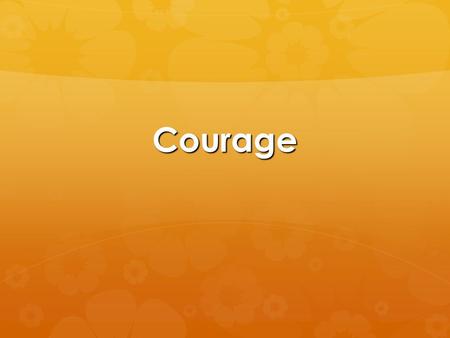 Courage. Courage  1 minute quick write… what is your definition of courage?  Dictionary Definition: the quality of mind or spirit that enables a person.