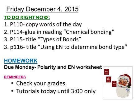 Friday December 4, 2015 TO DO RIGHT NOW: 1.P110- copy words of the day 2.P114-glue in reading “Chemical bonding” 3.P115- title “Types of Bonds” 3. p116-