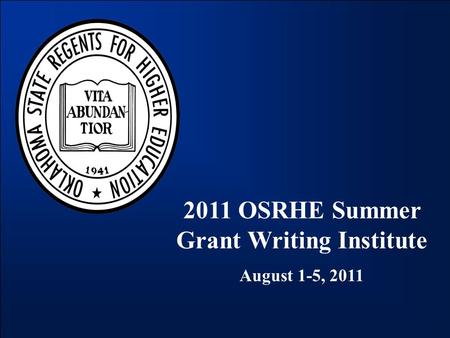 2011 OSRHE Summer Grant Writing Institute August 1-5, 2011.