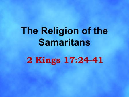 The Religion of the Samaritans 2 Kings 17:24-41. Israel carried away captive by Assyria ( 2 Kn. 17:5-6 ) Samaria was resettled with captives from Babylon,