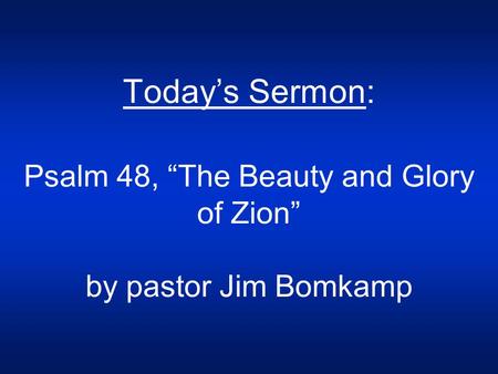 Today’s Sermon: Psalm 48, “The Beauty and Glory of Zion” by pastor Jim Bomkamp.