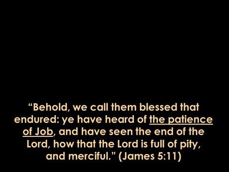 “Behold, we call them blessed that endured: ye have heard of the patience of Job, and have seen the end of the Lord, how that the Lord is full of pity,