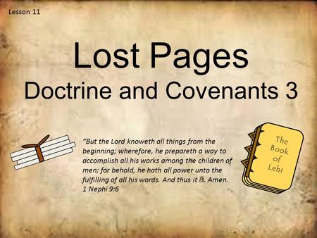 Lesson 11 Lost Pages Doctrine and Covenants 3 “But the Lord knoweth all things from the beginning; wherefore, he prepareth a way to accomplish all his.