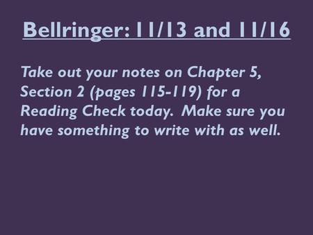 Bellringer: 11/13 and 11/16 Take out your notes on Chapter 5, Section 2 (pages 115-119) for a Reading Check today. Make sure you have something to write.