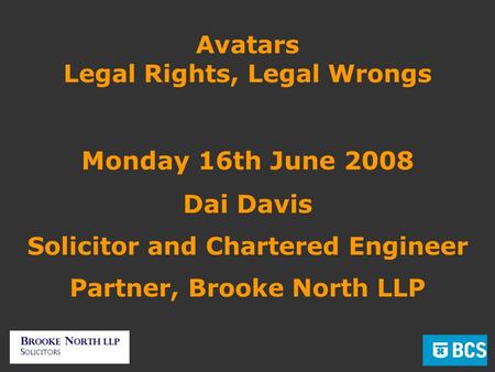 Avatars Legal Rights, Legal Wrongs Monday 16th June 2008 Dai Davis Solicitor and Chartered Engineer Partner, Brooke North LLP.