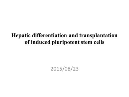 Hepatic differentiation and transplantation of induced pluripotent stem cells 2015/08/23.