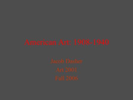 American Art: 1908-1940 Jacob Dasher Art 2001 Fall 2006.