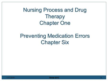 1/17/2016 Winter 2013 1 Nursing Process and Drug Therapy Chapter One Preventing Medication Errors Chapter Six.